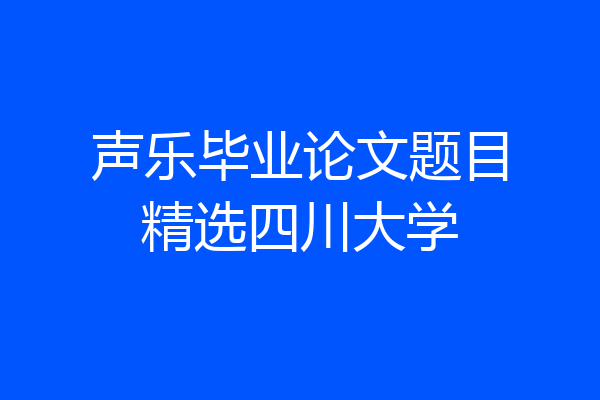 声乐毕业论文题目精选四川大学