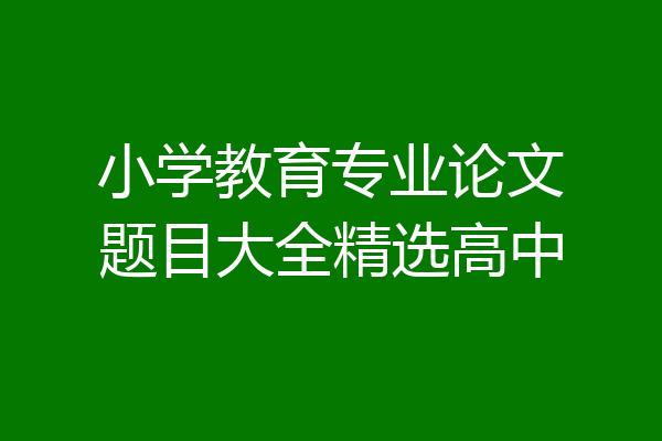 小学教育专业论文题目大全精选高中