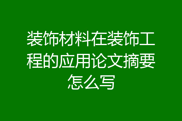 装饰材料在装饰工程的应用论文摘要怎么写