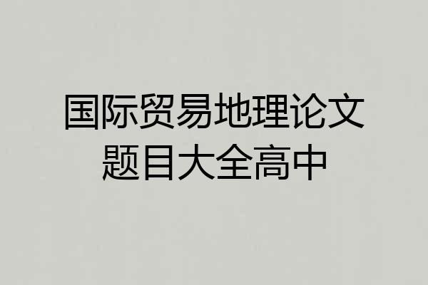 国际贸易地理论文题目大全高中