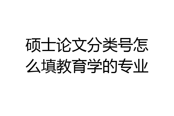 硕士论文分类号怎么填教育学的专业