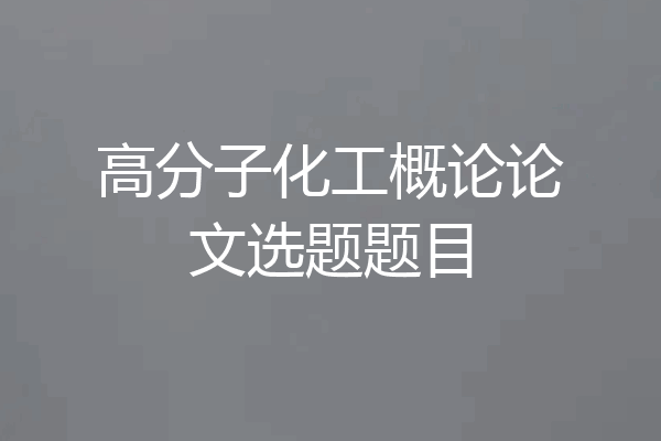 高分子化工概论论文选题题目