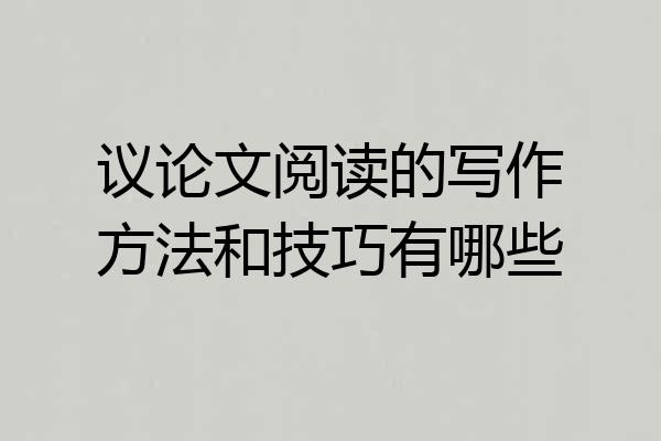议论文阅读的写作方法和技巧有哪些