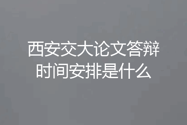 西安交大论文答辩时间安排是什么