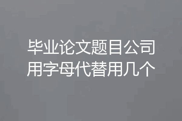 毕业论文题目公司用字母代替用几个