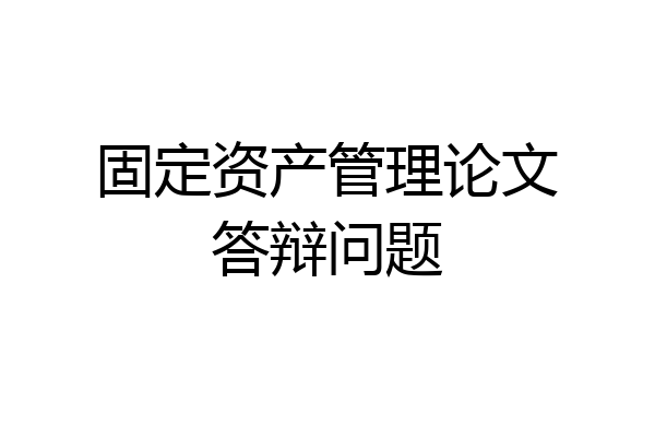 固定资产管理论文答辩问题