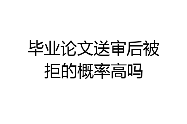 毕业论文送审后被拒的概率高吗