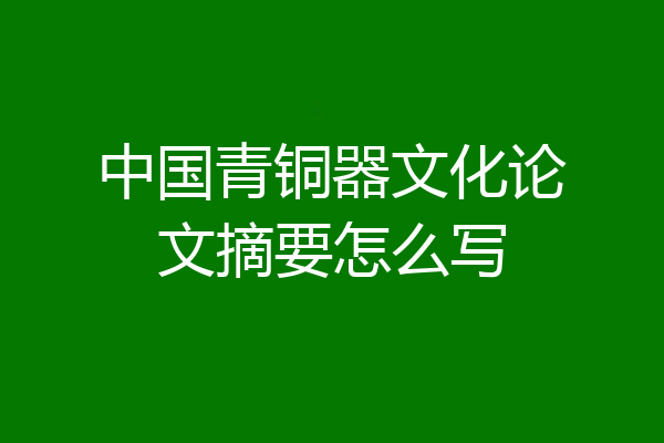 中国青铜器文化论文摘要怎么写