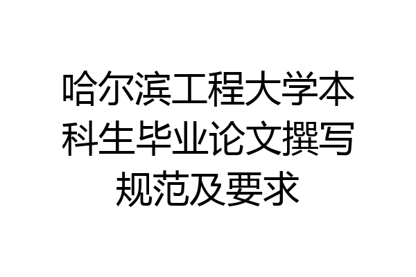 哈尔滨工程大学本科生毕业论文撰写规范及要求
