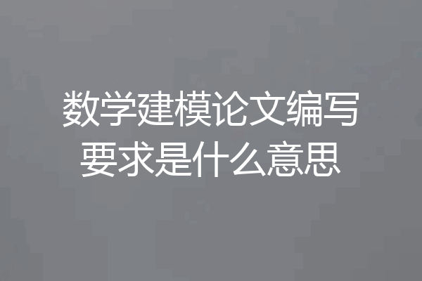 数学建模论文编写要求是什么意思
