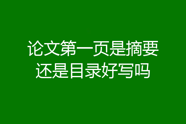 论文第一页是摘要还是目录好写吗
