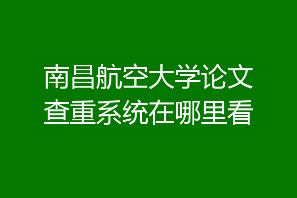 南昌航空大学论文查重系统在哪里看