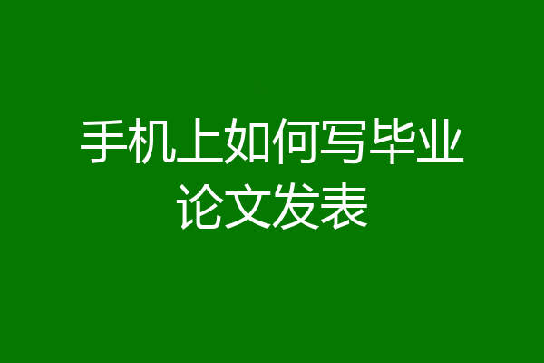 手机上如何写毕业论文发表
