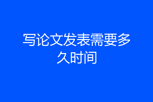 写论文发表需要多久时间
