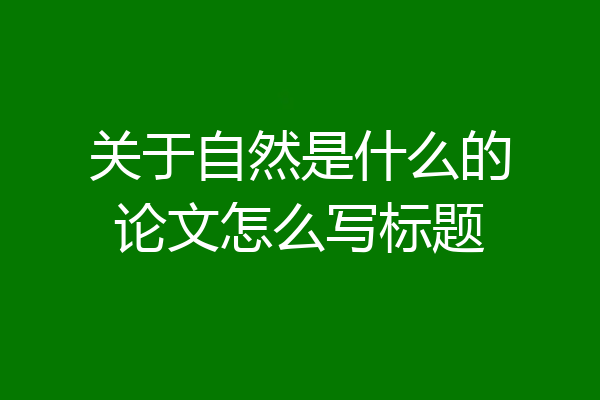 关于自然是什么的论文怎么写标题
