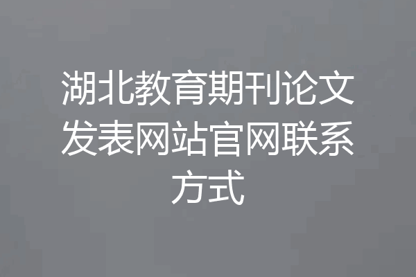湖北教育期刊论文发表网站官网联系方式