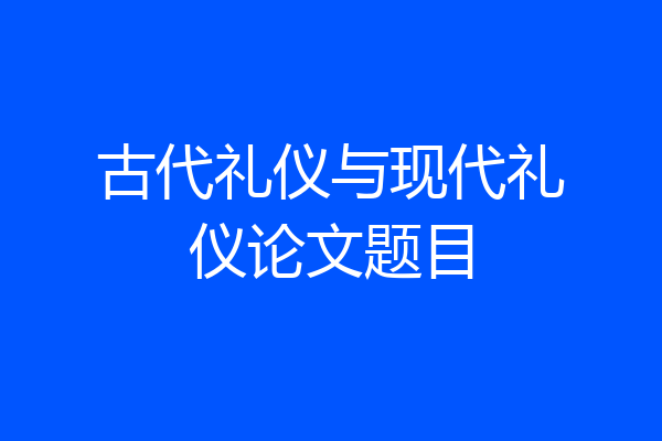 古代礼仪与现代礼仪论文题目