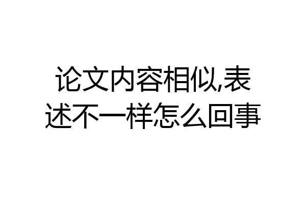 论文内容相似,表述不一样怎么回事