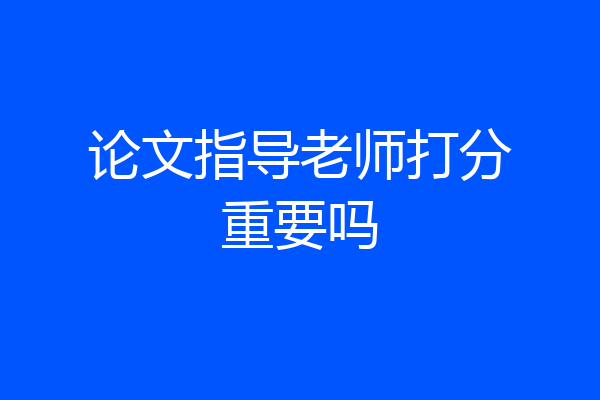 论文指导老师打分重要吗