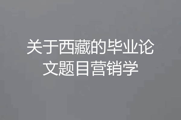 关于西藏的毕业论文题目营销学