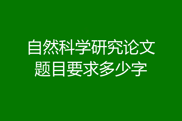 自然科学研究论文题目要求多少字