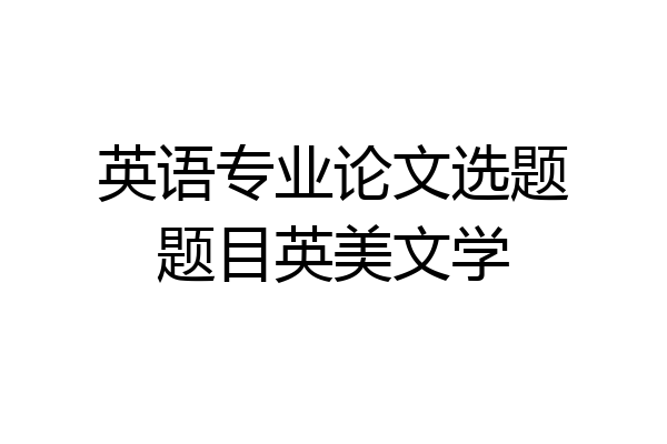 英语专业论文选题题目英美文学