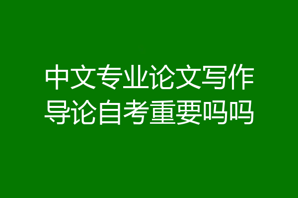 中文专业论文写作导论自考重要吗吗