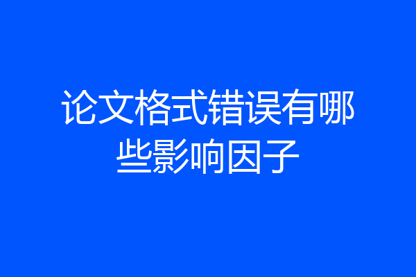 论文格式错误有哪些影响因子