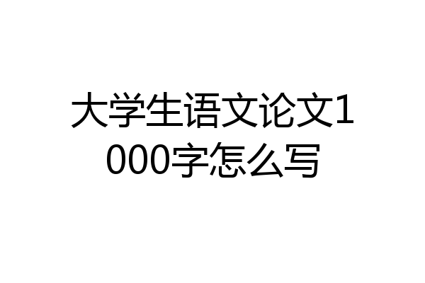大学生语文论文1000字怎么写