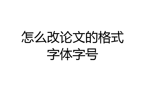 怎么改论文的格式字体字号
