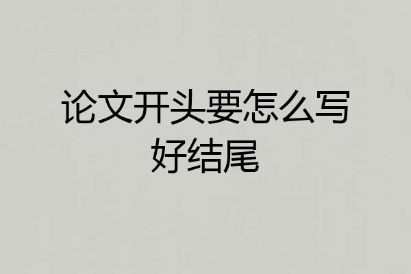 论文开头要怎么写好结尾