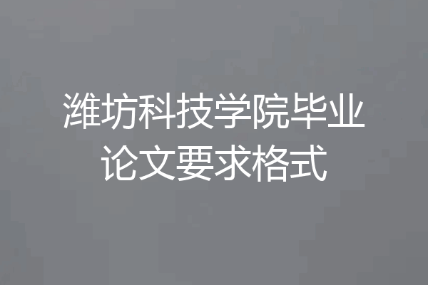 潍坊科技学院毕业论文要求格式