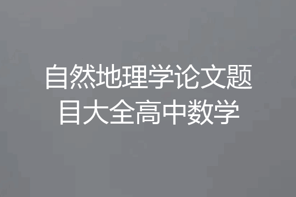 自然地理学论文题目大全高中数学