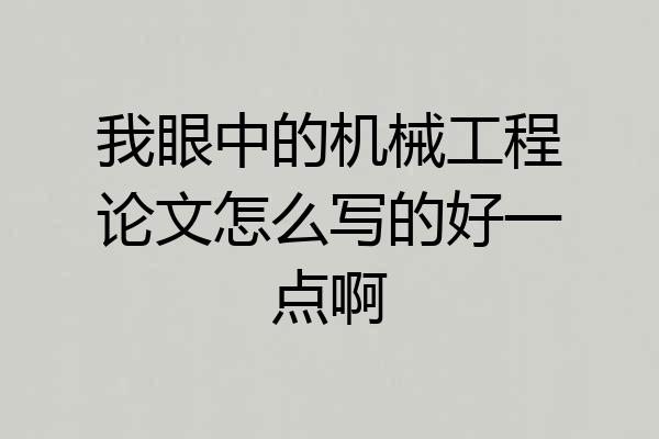 我眼中的机械工程论文怎么写的好一点啊