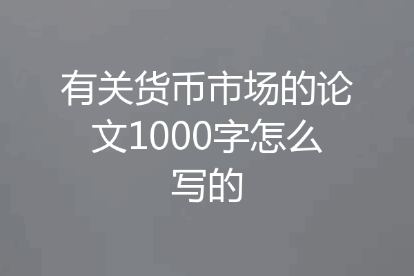 有关货币市场的论文1000字怎么写的