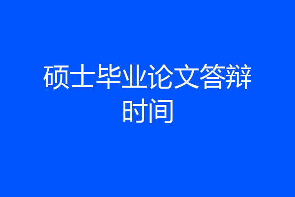 硕士毕业论文答辩时间