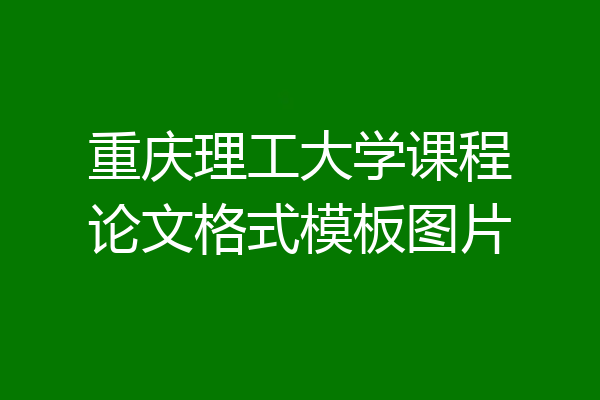 重庆理工大学课程论文格式模板图片