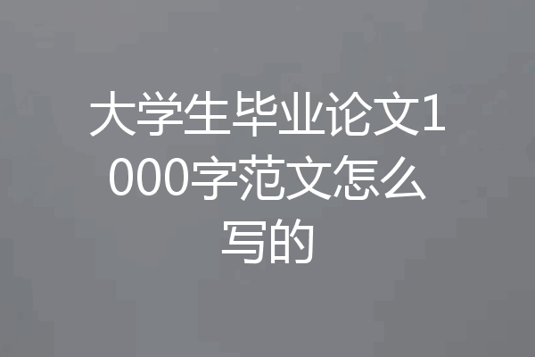大学生毕业论文1000字范文怎么写的