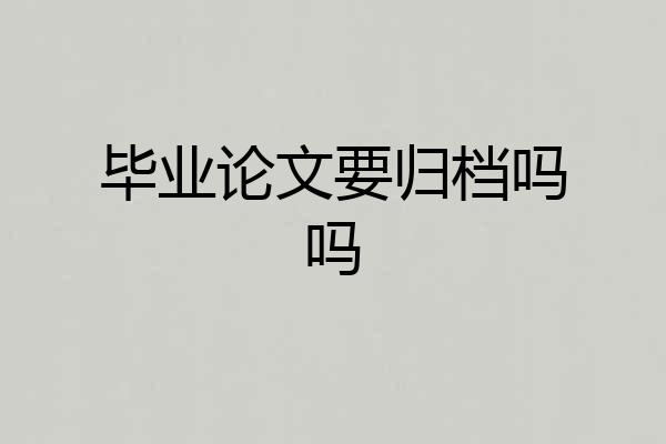 毕业论文要归档吗吗