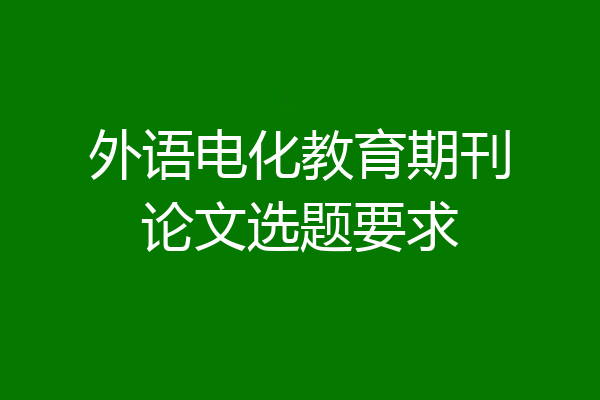 外语电化教育期刊论文选题要求