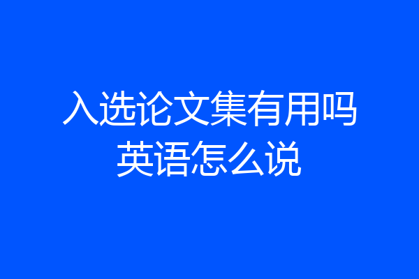 入选论文集有用吗英语怎么说