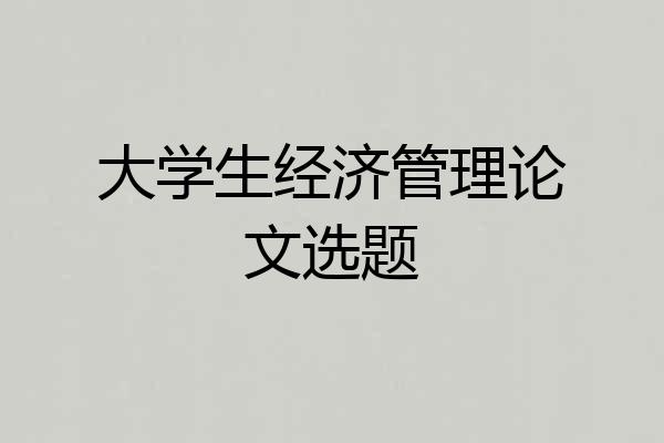 大学生经济管理论文选题