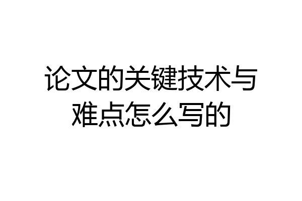 论文的关键技术与难点怎么写的