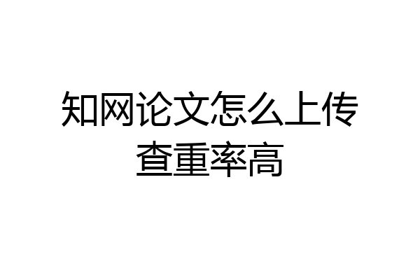 知网论文怎么上传查重率高