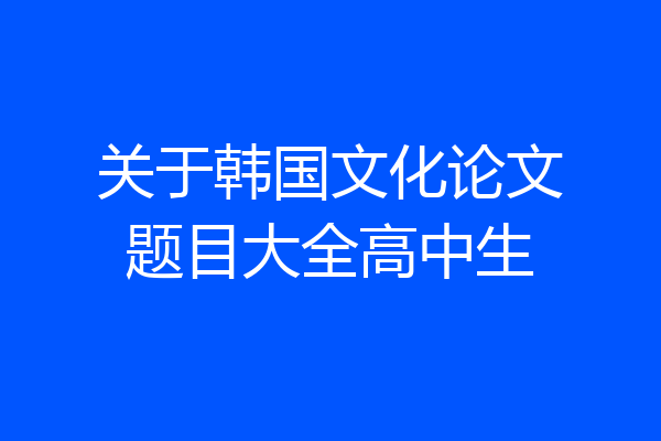 关于韩国文化论文题目大全高中生