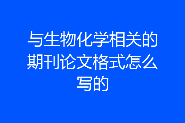 与生物化学相关的期刊论文格式怎么写的