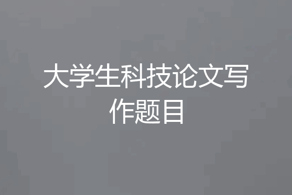 大学生科技论文写作题目
