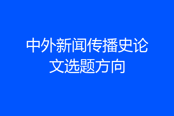 中外新闻传播史论文选题方向