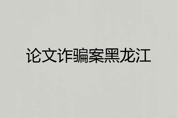 论文诈骗案黑龙江