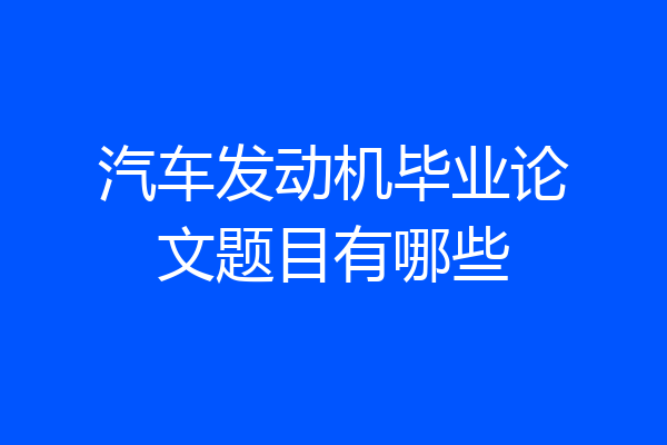 汽车发动机毕业论文题目有哪些